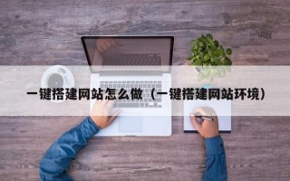 宣城一键搭建网站怎么做（一键搭建网站环境）