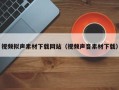 宣城视频拟声素材下载网站（视频声音素材下载）