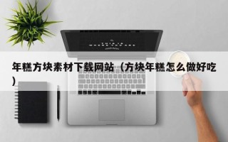 宣城年糕方块素材下载网站（方块年糕怎么做好吃）