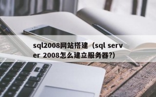宣城sql2008网站搭建（sql server 2008怎么建立服务器?）