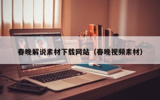 宣城春晚解说素材下载网站（春晚视频素材）
