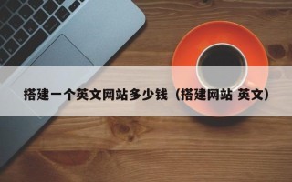 宣城搭建一个英文网站多少钱（搭建网站 英文）