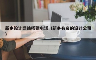 宣城新乡设计网站搭建电话（新乡有名的设计公司）