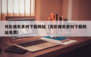 宣城光影裁剪素材下载网站（光影裁剪素材下载网站免费）