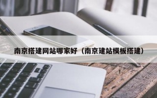 宣城南京搭建网站哪家好（南京建站模板搭建）